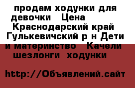 продам ходунки для девочки › Цена ­ 1 000 - Краснодарский край, Гулькевичский р-н Дети и материнство » Качели, шезлонги, ходунки   